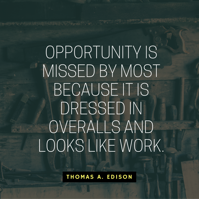 Opportunity is missed by most because it is dressed in overalls and looks like work. - Thomas A. Edison