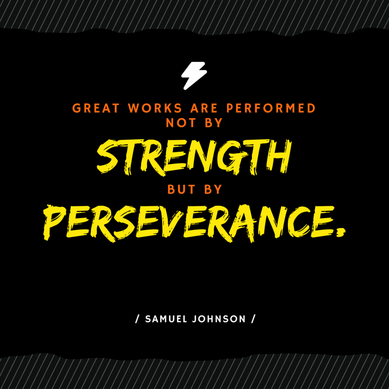 Great works are performed not by strength but by perseverance. – Samuel Johnson