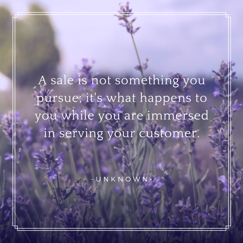 A sale is not something you pursue; it's what happens to you while you are immersed in serving your customer. - unknown